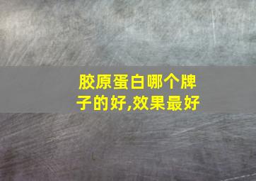 胶原蛋白哪个牌子的好,效果最好