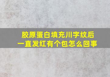 胶原蛋白填充川字纹后一直发红有个包怎么回事