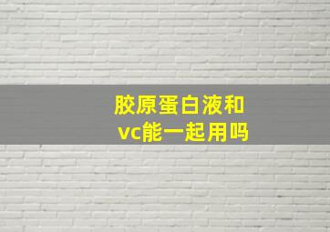 胶原蛋白液和vc能一起用吗