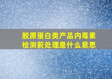 胶原蛋白类产品内毒素检测前处理是什么意思