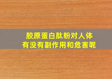 胶原蛋白肽粉对人体有没有副作用和危害呢