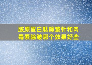 胶原蛋白肽除皱针和肉毒素除皱哪个效果好些