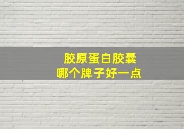 胶原蛋白胶囊哪个牌子好一点