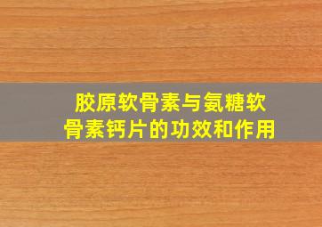 胶原软骨素与氨糖软骨素钙片的功效和作用