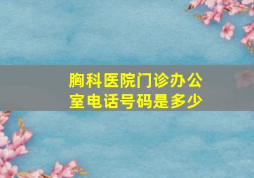 胸科医院门诊办公室电话号码是多少