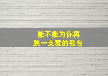 能不能为你再跳一支舞的歌名