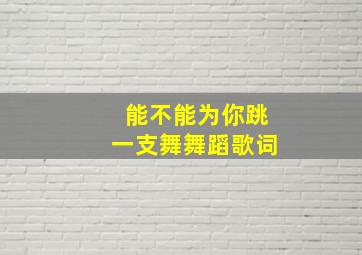 能不能为你跳一支舞舞蹈歌词