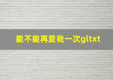 能不能再爱我一次gltxt