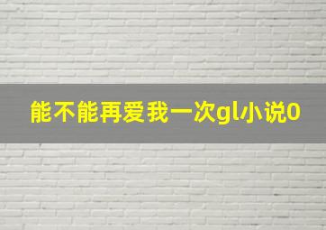 能不能再爱我一次gl小说0