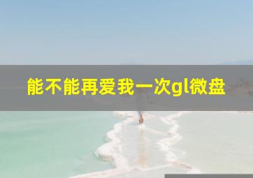 能不能再爱我一次gl微盘