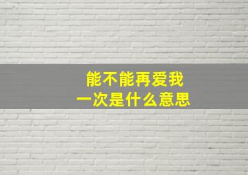 能不能再爱我一次是什么意思