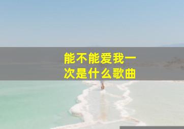 能不能爱我一次是什么歌曲