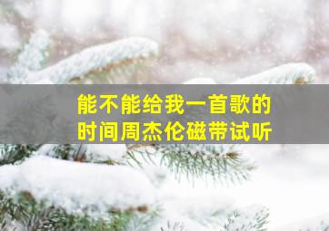 能不能给我一首歌的时间周杰伦磁带试听