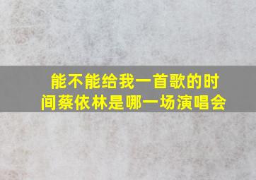 能不能给我一首歌的时间蔡依林是哪一场演唱会