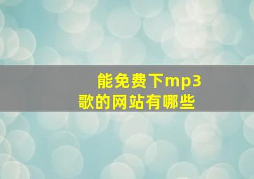 能免费下mp3歌的网站有哪些