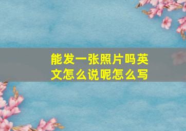 能发一张照片吗英文怎么说呢怎么写