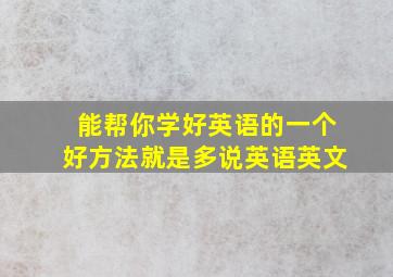 能帮你学好英语的一个好方法就是多说英语英文