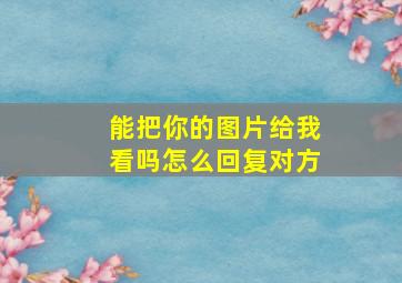 能把你的图片给我看吗怎么回复对方