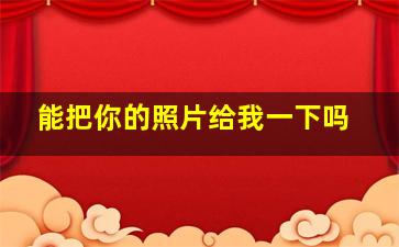 能把你的照片给我一下吗