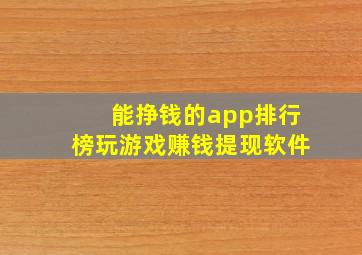 能挣钱的app排行榜玩游戏赚钱提现软件