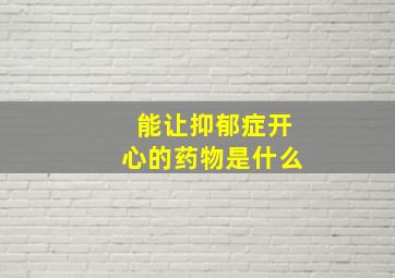 能让抑郁症开心的药物是什么