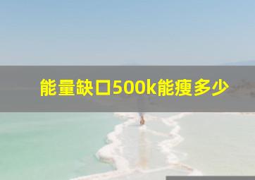 能量缺口500k能瘦多少