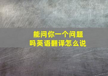 能问你一个问题吗英语翻译怎么说