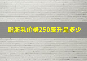 脂肪乳价格250毫升是多少