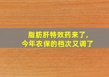 脂肪肝特效药来了,今年农保的档次又调了