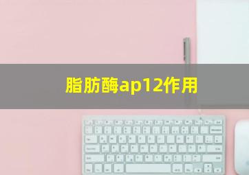 脂肪酶ap12作用