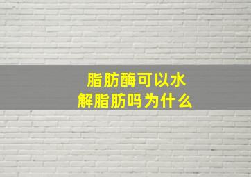 脂肪酶可以水解脂肪吗为什么