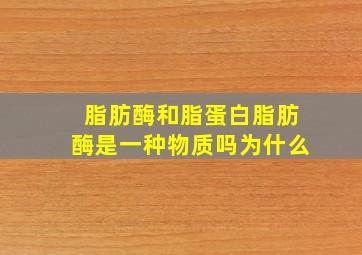 脂肪酶和脂蛋白脂肪酶是一种物质吗为什么