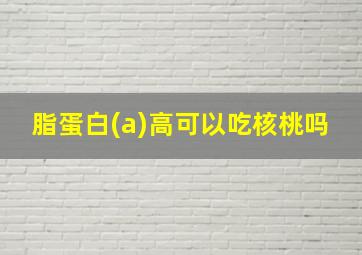 脂蛋白(a)高可以吃核桃吗