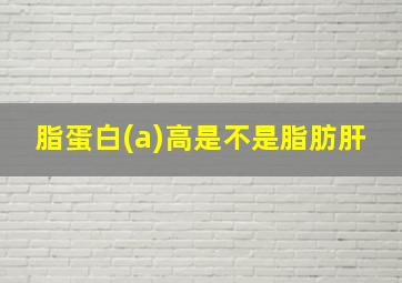 脂蛋白(a)高是不是脂肪肝