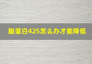 脂蛋白425怎么办才能降低