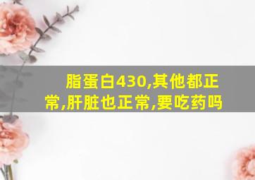 脂蛋白430,其他都正常,肝脏也正常,要吃药吗