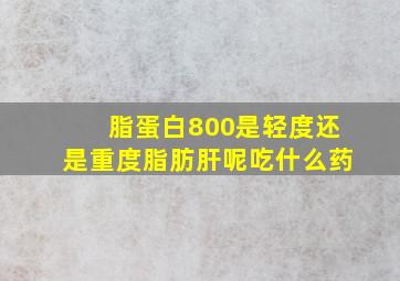 脂蛋白800是轻度还是重度脂肪肝呢吃什么药