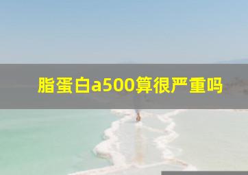 脂蛋白a500算很严重吗