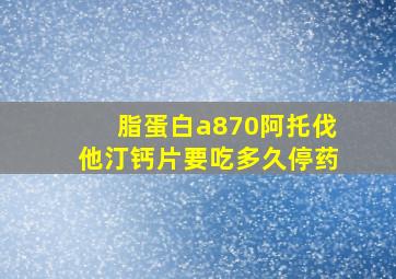 脂蛋白a870阿托伐他汀钙片要吃多久停药