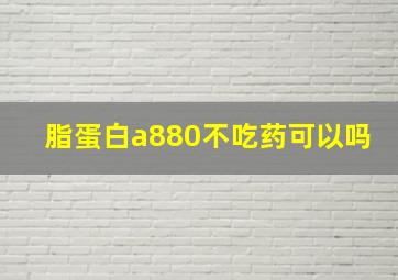 脂蛋白a880不吃药可以吗