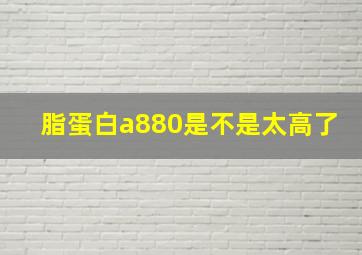 脂蛋白a880是不是太高了