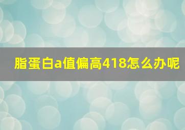 脂蛋白a值偏高418怎么办呢