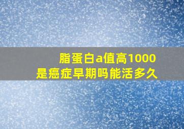 脂蛋白a值高1000是癌症早期吗能活多久