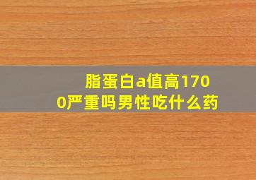 脂蛋白a值高1700严重吗男性吃什么药