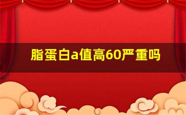 脂蛋白a值高60严重吗