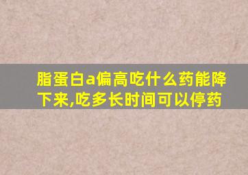 脂蛋白a偏高吃什么药能降下来,吃多长时间可以停药