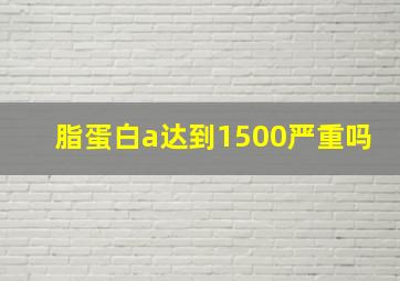 脂蛋白a达到1500严重吗