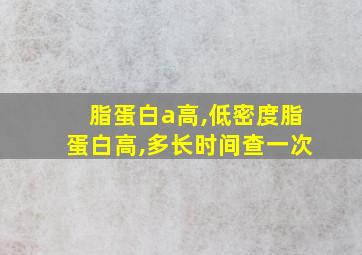 脂蛋白a高,低密度脂蛋白高,多长时间查一次