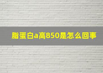 脂蛋白a高850是怎么回事