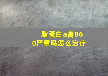 脂蛋白a高860严重吗怎么治疗